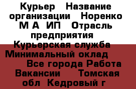 Курьер › Название организации ­ Норенко М А, ИП › Отрасль предприятия ­ Курьерская служба › Минимальный оклад ­ 15 000 - Все города Работа » Вакансии   . Томская обл.,Кедровый г.